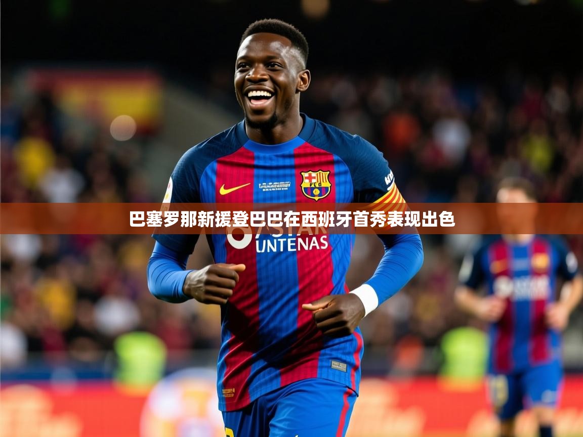 2025爱游戏体育赛事巴塞罗那新援登巴巴在西班牙首秀表现出色 第2张