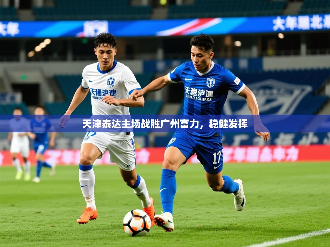 2025爱游戏体育网页版登录天津泰达主场战胜广州富力，稳健发挥  第1张