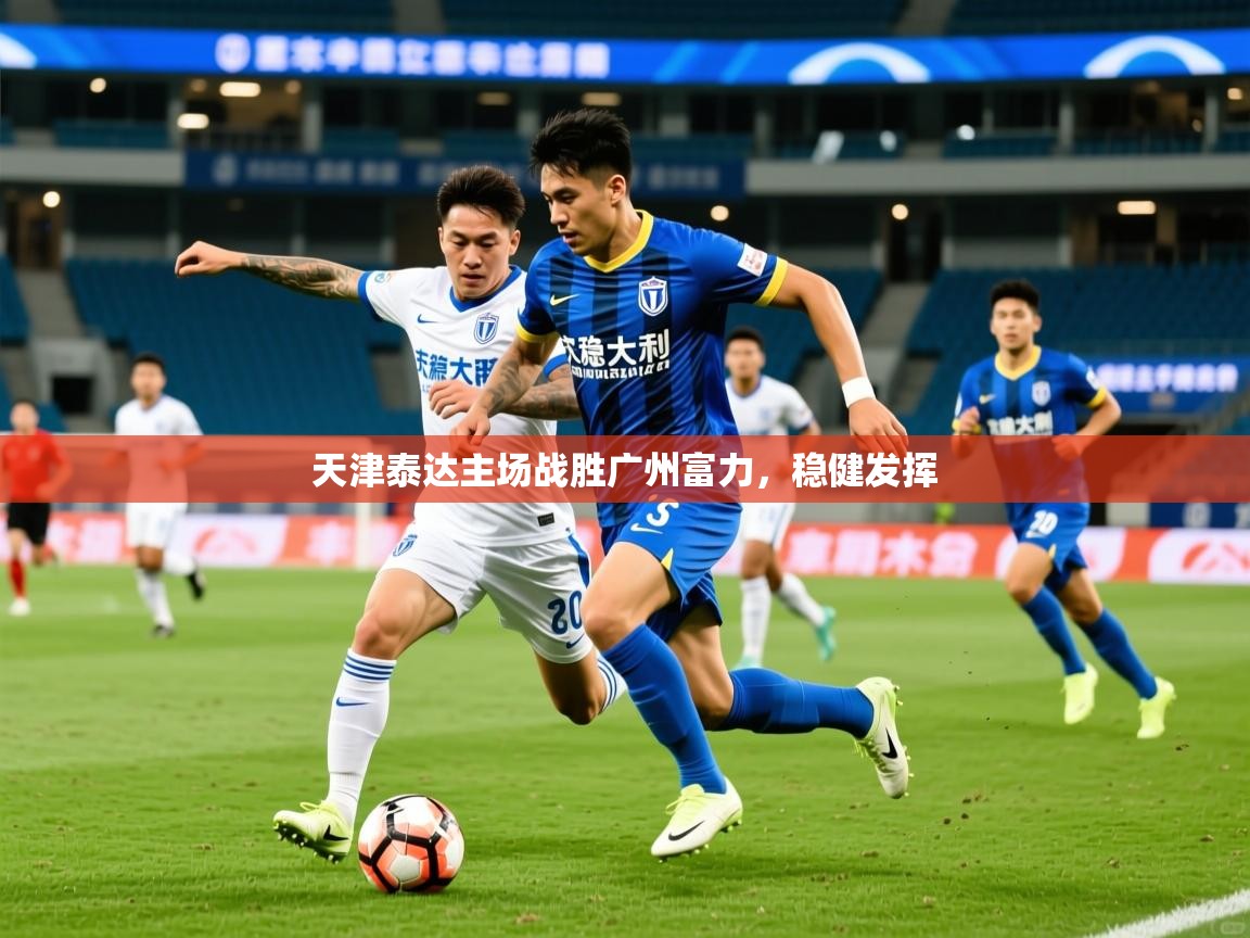 2025爱游戏体育网页版登录天津泰达主场战胜广州富力，稳健发挥  第2张