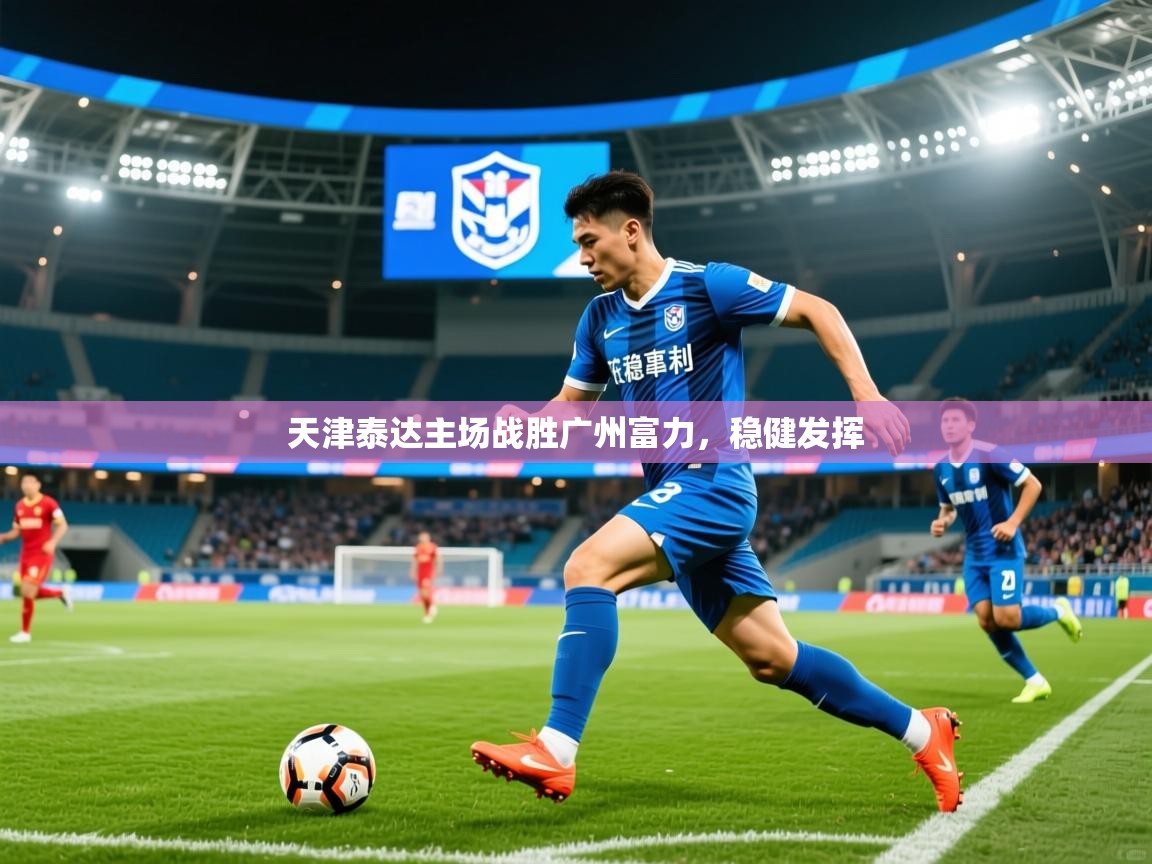 2025爱游戏体育网页版登录天津泰达主场战胜广州富力，稳健发挥  第3张
