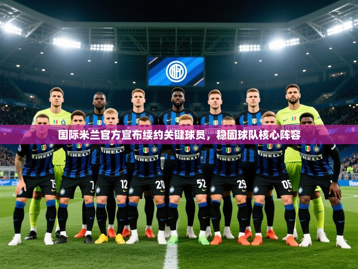 2025爱游戏体育在线平台国际米兰官方宣布续约关键球员,稳固球队核心阵容 第2张