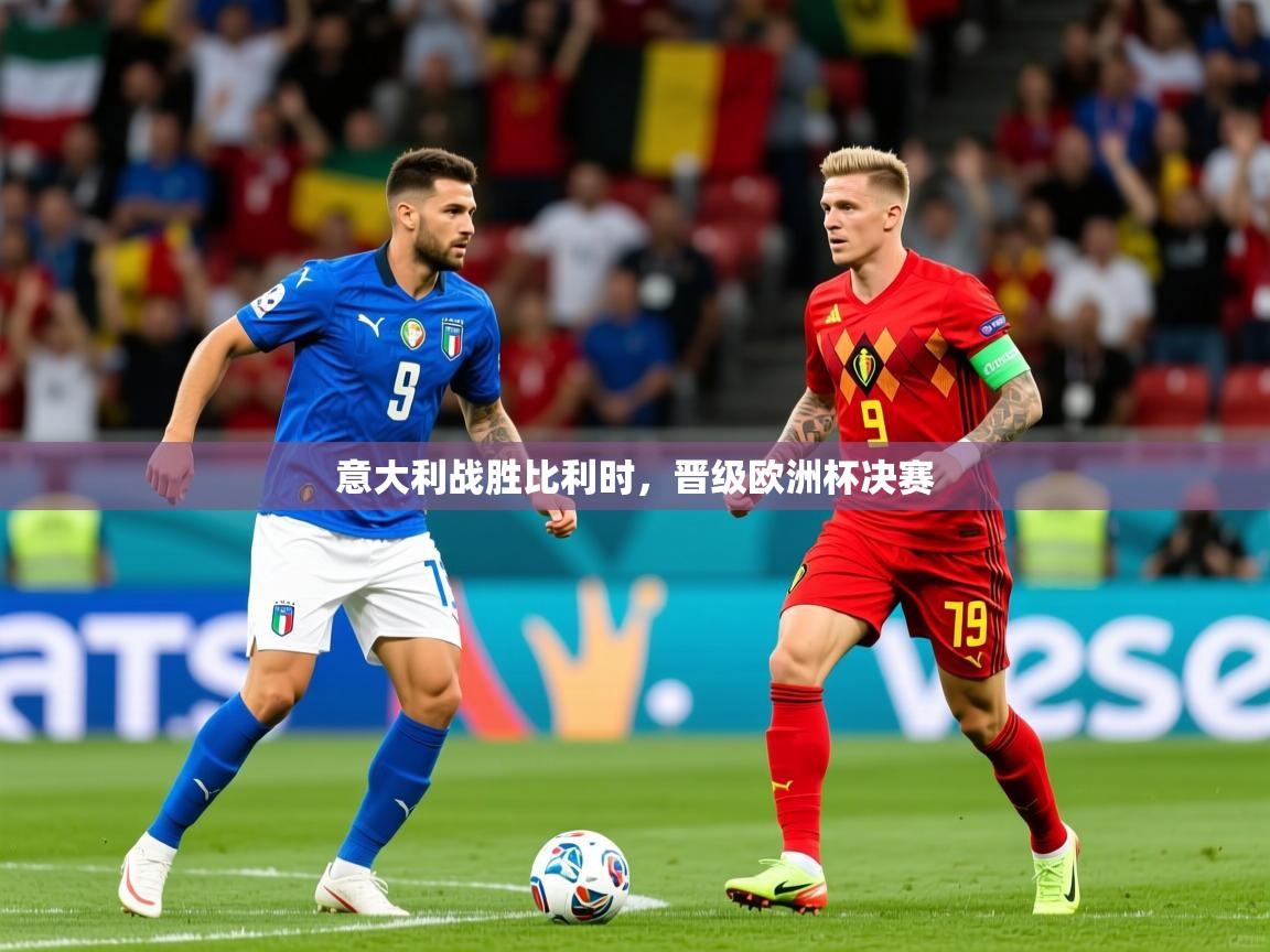 2025爱游戏体育在线官网入口意大利战胜比利时,晋级欧洲杯决赛 第1张