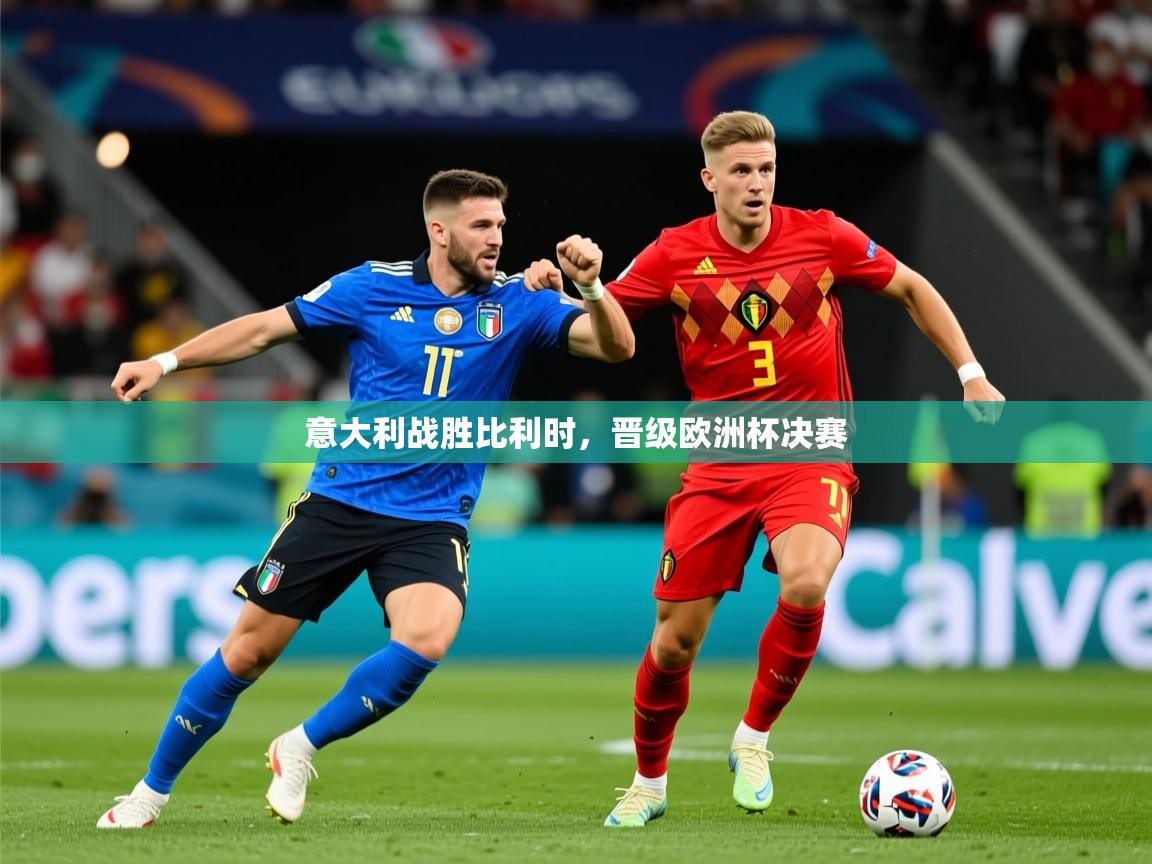 2025爱游戏体育在线官网入口意大利战胜比利时,晋级欧洲杯决赛 第4张