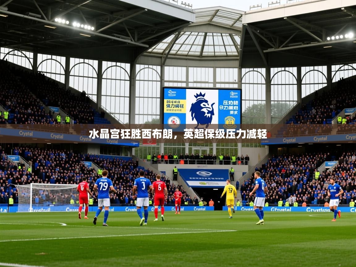 2025爱游戏体育注册账号水晶宫狂胜西布朗，英超保级压力减轻  第2张