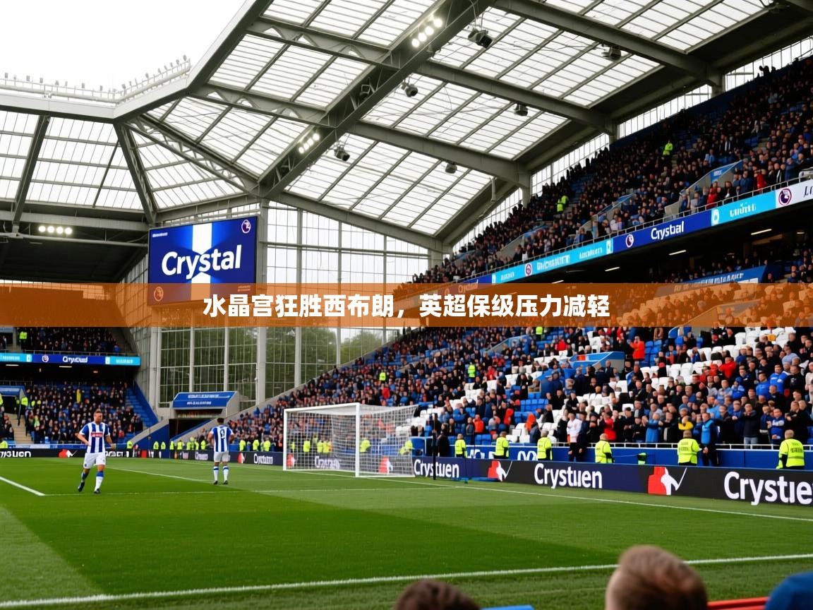 2025爱游戏体育注册账号水晶宫狂胜西布朗，英超保级压力减轻  第4张