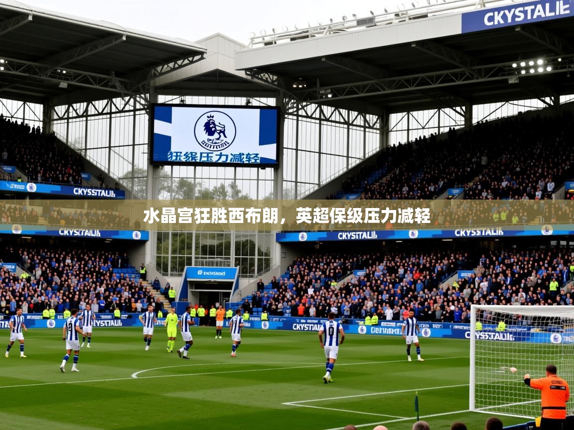 2025爱游戏体育注册账号水晶宫狂胜西布朗，英超保级压力减轻  第3张