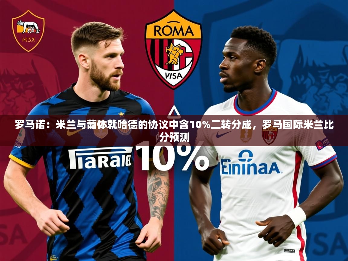 2025爱游戏体育注册优惠罗马诺：米兰与葡体就哈德的协议中含10%二转分成，罗马国际米兰比分预测  第4张