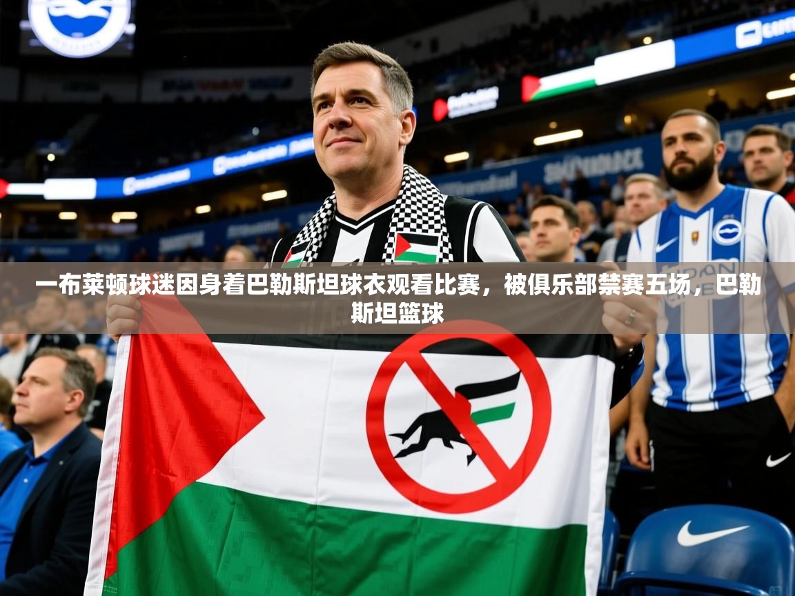 2025爱游戏体育注册活动一布莱顿球迷因身着巴勒斯坦球衣观看比赛，被俱乐部禁赛五场，巴勒斯坦篮球  第1张