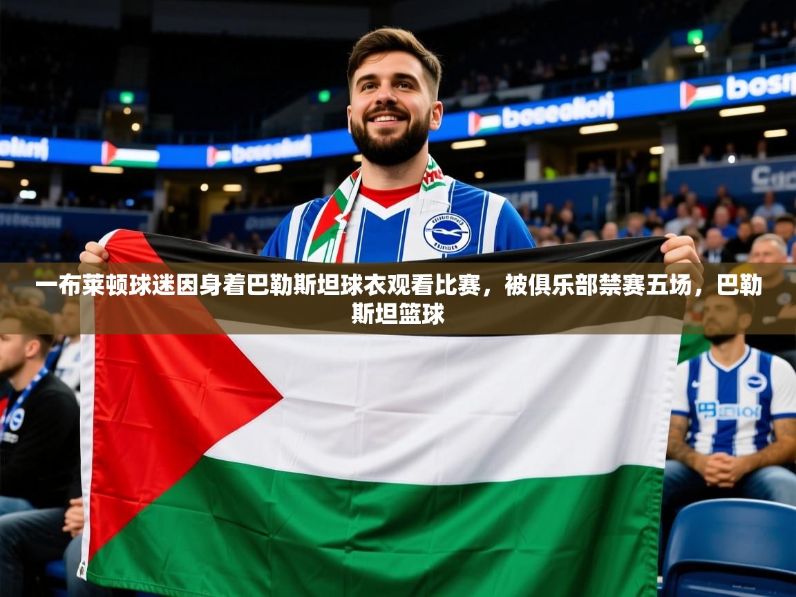 2025爱游戏体育注册活动一布莱顿球迷因身着巴勒斯坦球衣观看比赛，被俱乐部禁赛五场，巴勒斯坦篮球  第3张
