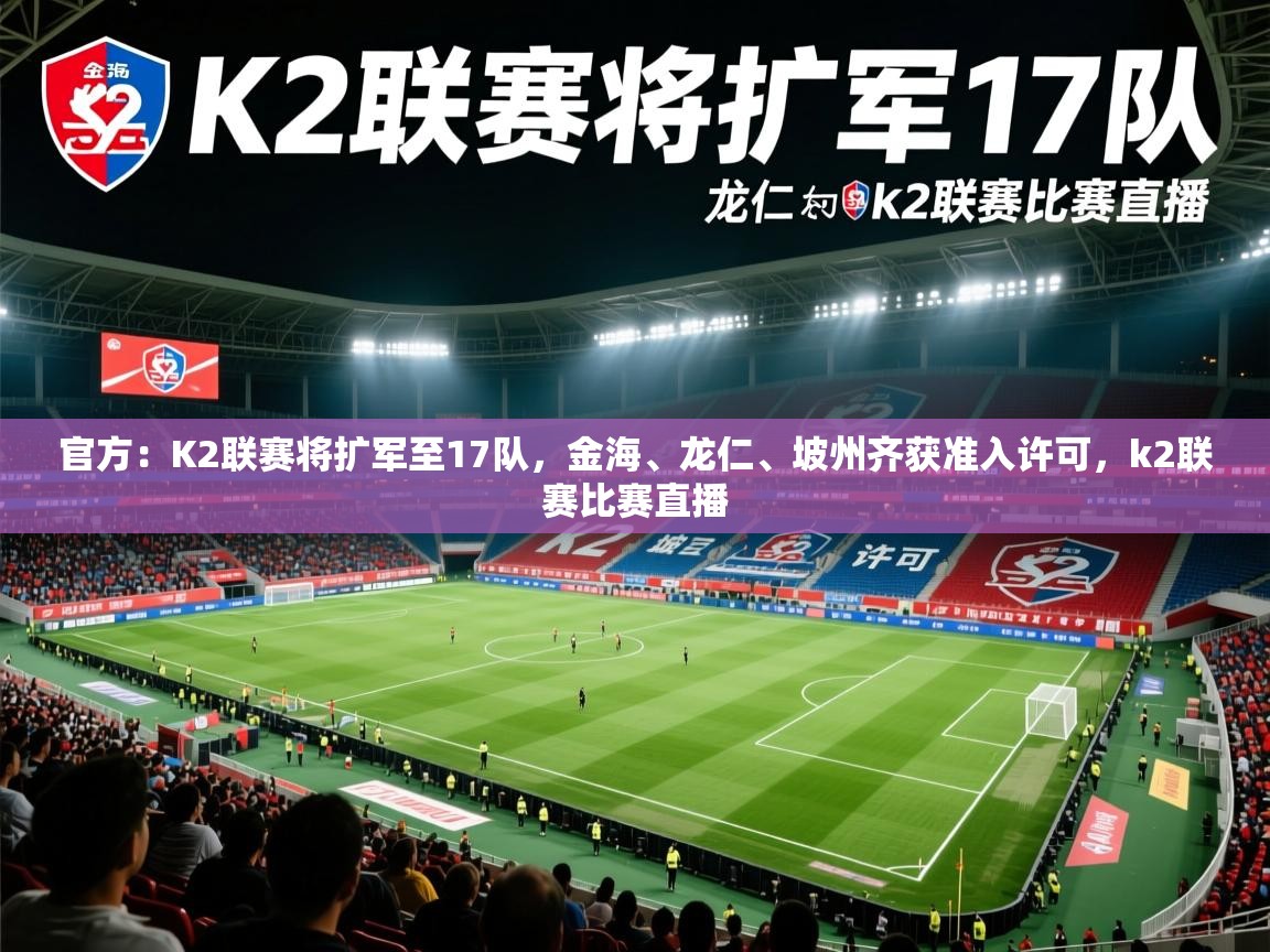 2025爱游戏体育在线注册官方：K2联赛将扩军至17队，金海、龙仁、坡州齐获准入许可，k2联赛比赛直播  第1张