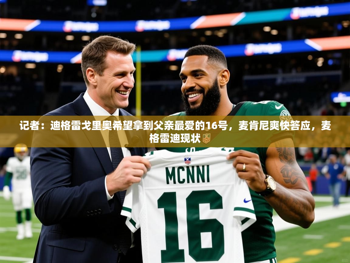 2025爱游戏体育app登录入口官网记者：迪格雷戈里奥希望拿到父亲最爱的16号，麦肯尼爽快答应，麦格雷迪现状  第4张