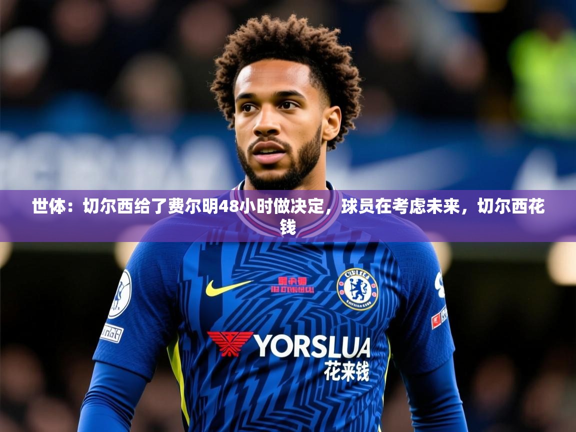 2025爱游戏体育官网世体:切尔西给了费尔明48小时做决定,球员在考虑未来,切尔西花钱 第2张