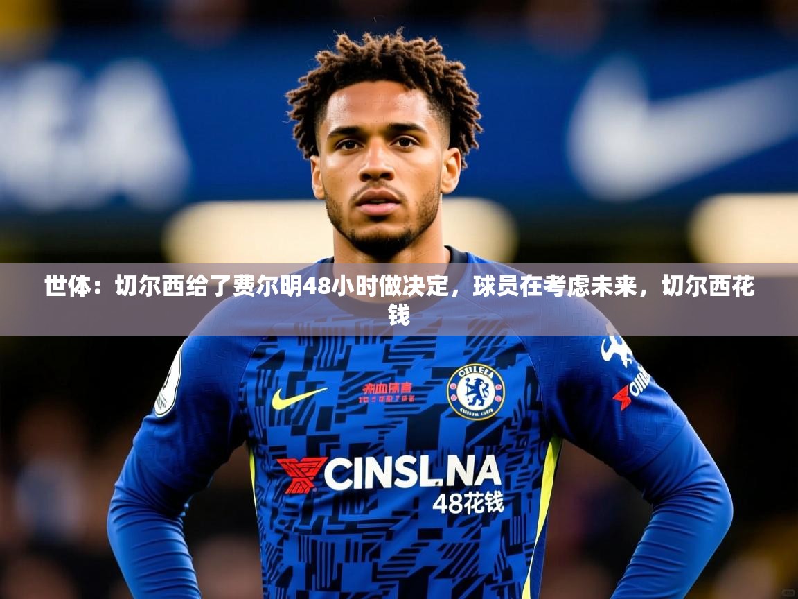 2025爱游戏体育官网世体:切尔西给了费尔明48小时做决定,球员在考虑未来,切尔西花钱 第3张
