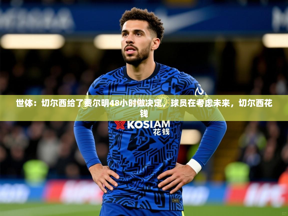 2025爱游戏体育官网世体:切尔西给了费尔明48小时做决定,球员在考虑未来,切尔西花钱 第4张