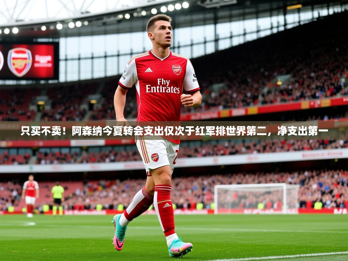 2025爱游戏体育注册官网只买不卖!阿森纳今夏转会支出仅次于红军排世界第二,净支出第一 第1张