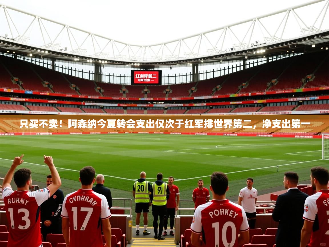 2025爱游戏体育注册官网只买不卖!阿森纳今夏转会支出仅次于红军排世界第二,净支出第一 第3张