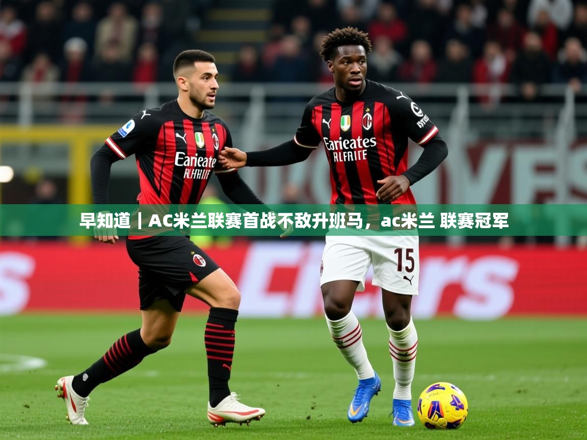 2025爱游戏体育注册优惠早知道|AC米兰联赛首战不敌升班马,ac米兰 联赛冠军 第1张