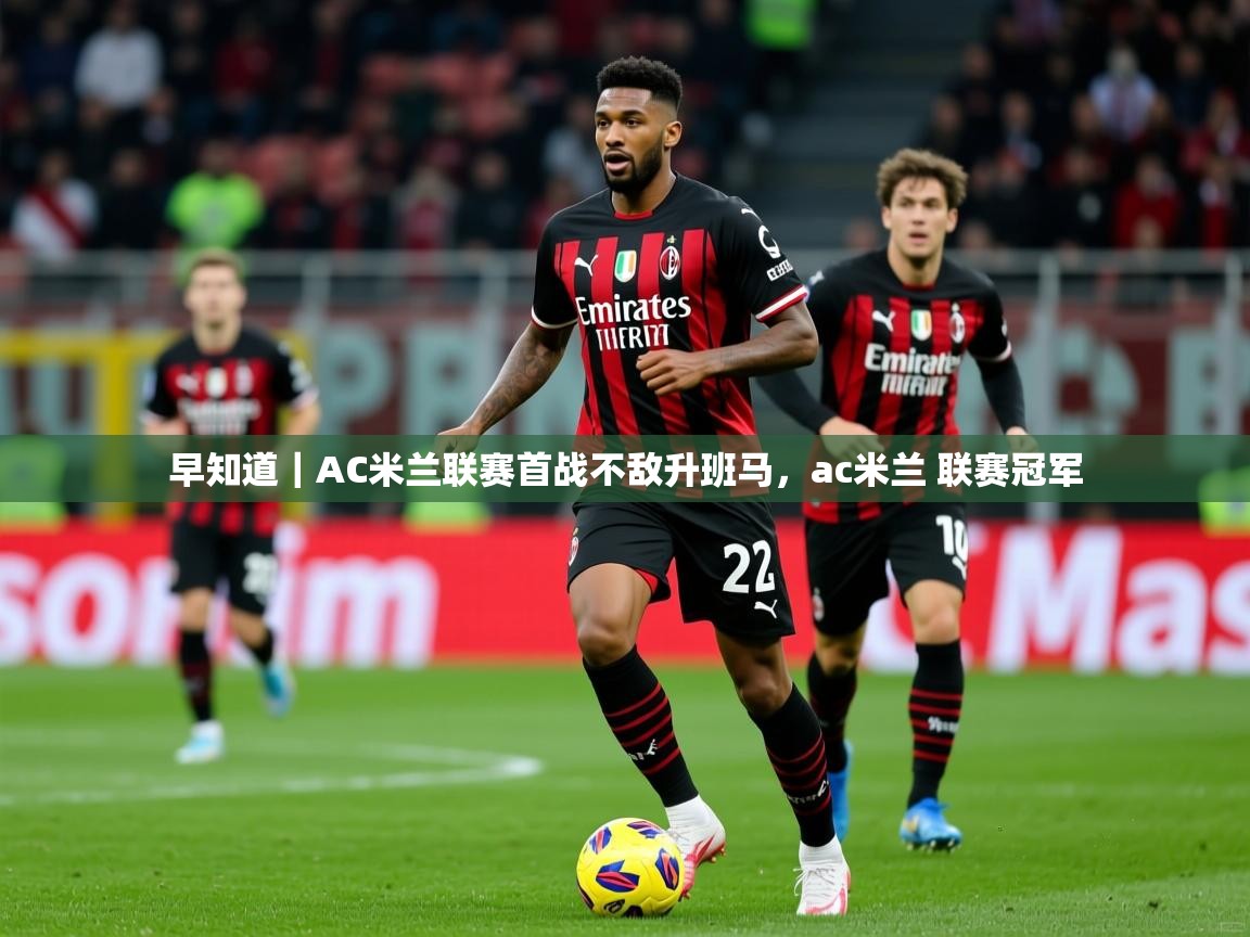2025爱游戏体育注册优惠早知道|AC米兰联赛首战不敌升班马,ac米兰 联赛冠军 第3张