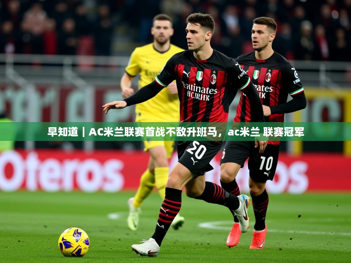 2025爱游戏体育注册优惠早知道|AC米兰联赛首战不敌升班马,ac米兰 联赛冠军 第4张