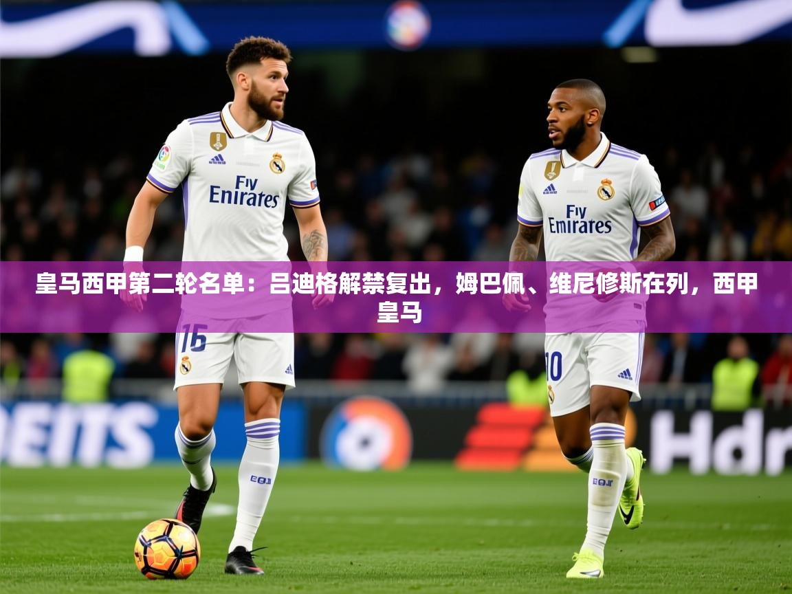 2025爱游戏体育在线平台下载皇马西甲第二轮名单：吕迪格解禁复出，姆巴佩、维尼修斯在列，西甲 皇马  第1张