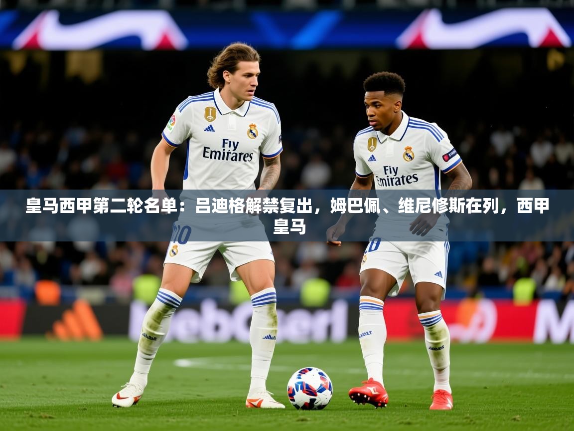 2025爱游戏体育在线平台下载皇马西甲第二轮名单：吕迪格解禁复出，姆巴佩、维尼修斯在列，西甲 皇马  第2张