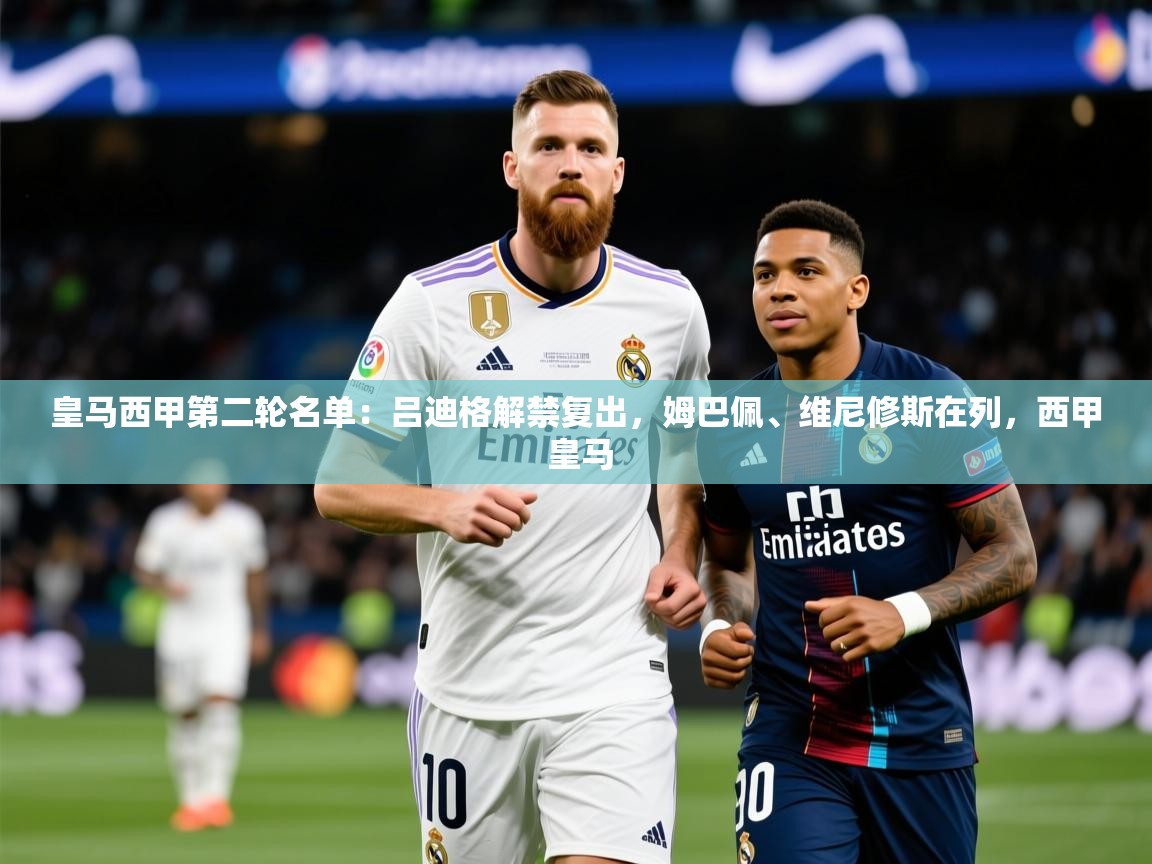 2025爱游戏体育在线平台下载皇马西甲第二轮名单：吕迪格解禁复出，姆巴佩、维尼修斯在列，西甲 皇马  第4张