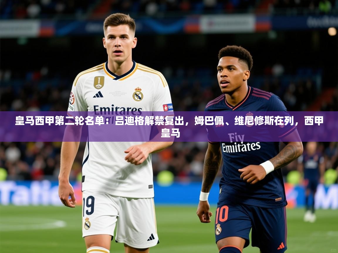 2025爱游戏体育在线平台下载皇马西甲第二轮名单：吕迪格解禁复出，姆巴佩、维尼修斯在列，西甲 皇马  第3张