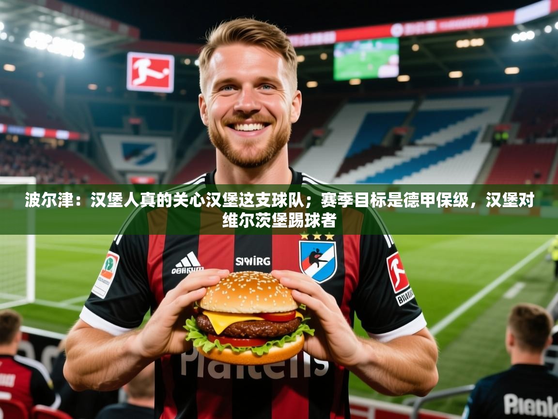 2025爱游戏体育在线注册波尔津：汉堡人真的关心汉堡这支球队；赛季目标是德甲保级，汉堡对维尔茨堡踢球者  第1张