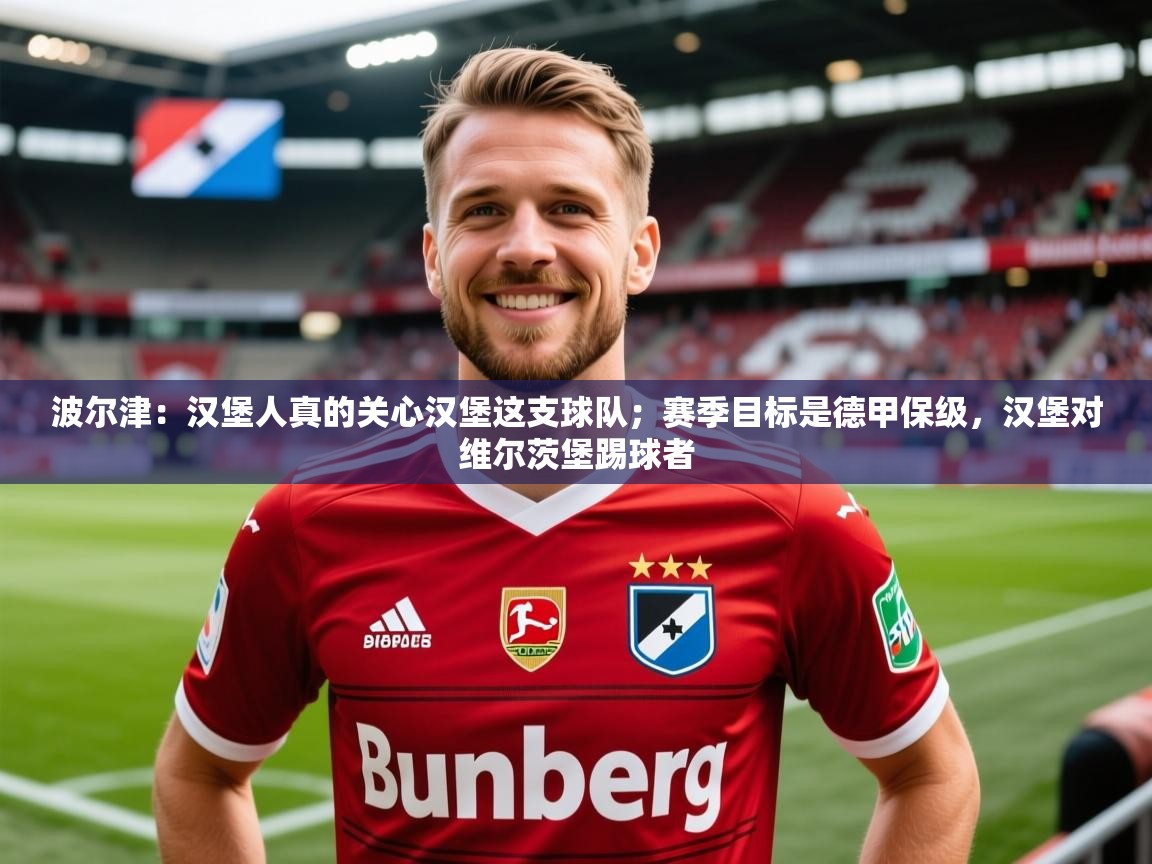 2025爱游戏体育在线注册波尔津：汉堡人真的关心汉堡这支球队；赛季目标是德甲保级，汉堡对维尔茨堡踢球者  第2张