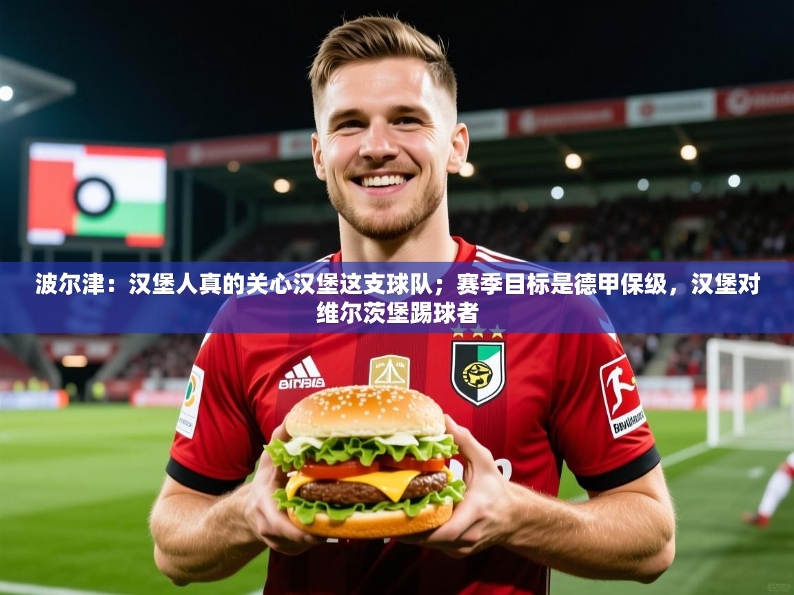 2025爱游戏体育在线注册波尔津：汉堡人真的关心汉堡这支球队；赛季目标是德甲保级，汉堡对维尔茨堡踢球者  第4张