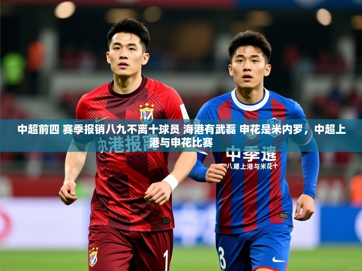 2025爱游戏体育在线入口中超前四 赛季报销八九不离十球员 海港有武磊 申花是米内罗,中超上港与申花比赛 第1张