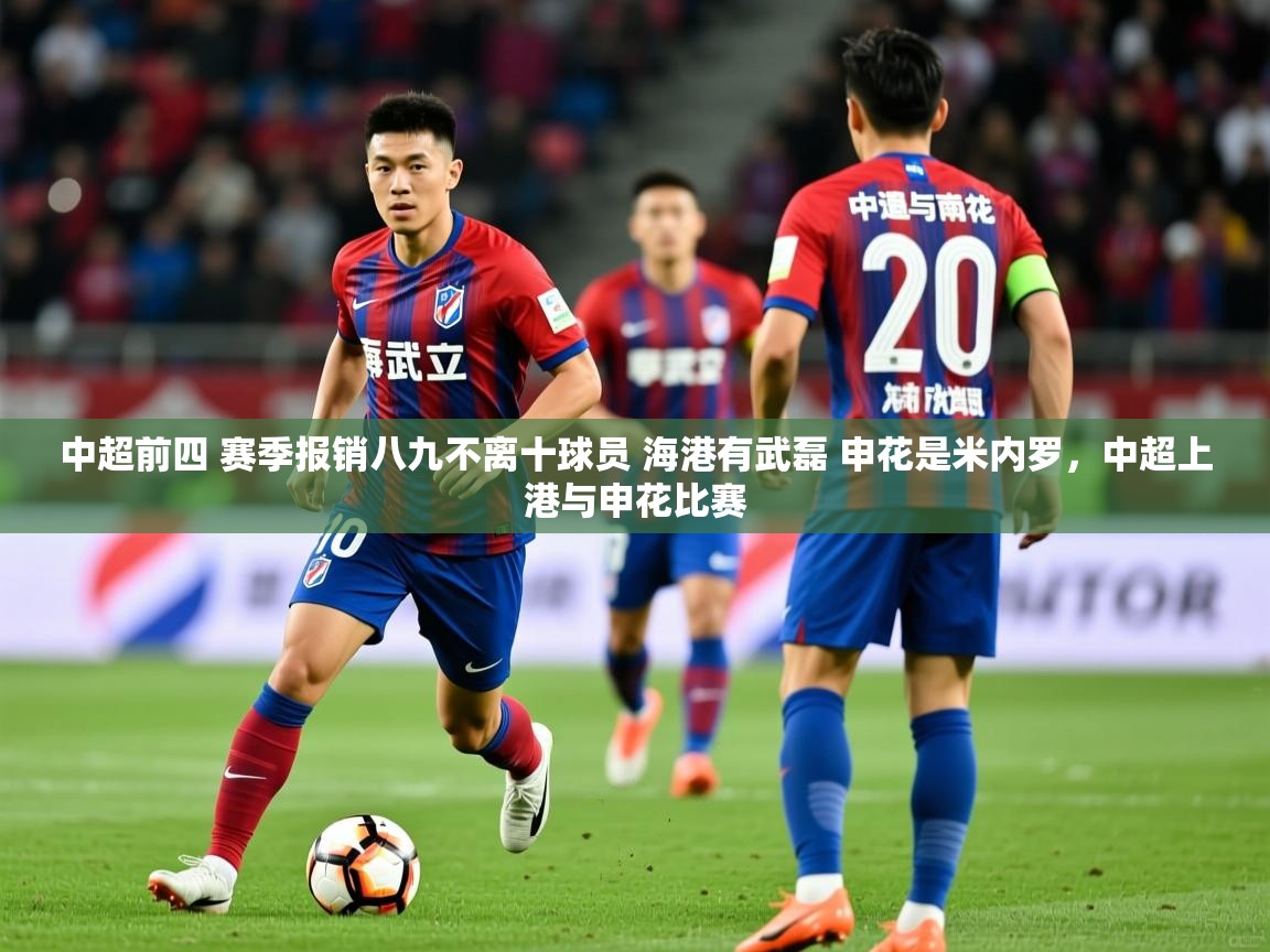 2025爱游戏体育在线入口中超前四 赛季报销八九不离十球员 海港有武磊 申花是米内罗,中超上港与申花比赛 第2张