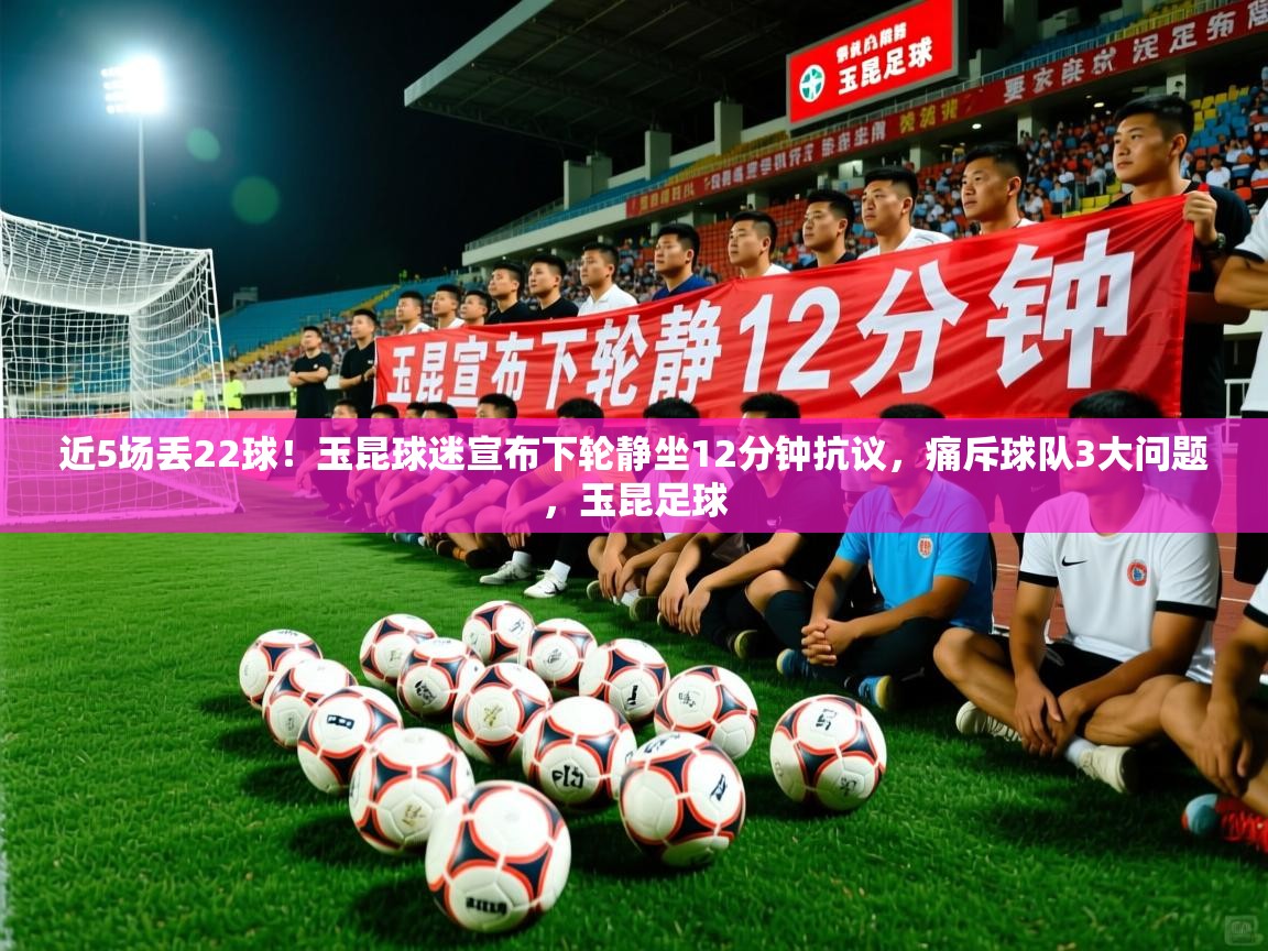 2025爱游戏体育在线近5场丢22球！玉昆球迷宣布下轮静坐12分钟抗议，痛斥球队3大问题，玉昆足球  第3张