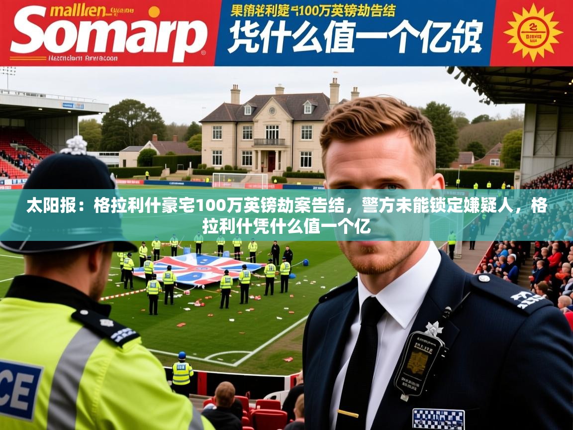 2025爱游戏体育在线太阳报：格拉利什豪宅100万英镑劫案告结，警方未能锁定嫌疑人，格拉利什凭什么值一个亿  第2张