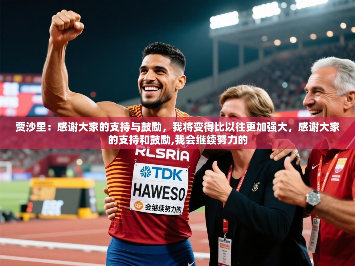 2025爱游戏体育平台官网贾沙里:感谢大家的支持与鼓励,我将变得比以往更加强大,感谢大家的支持和鼓励,我会继续努力的 第2张