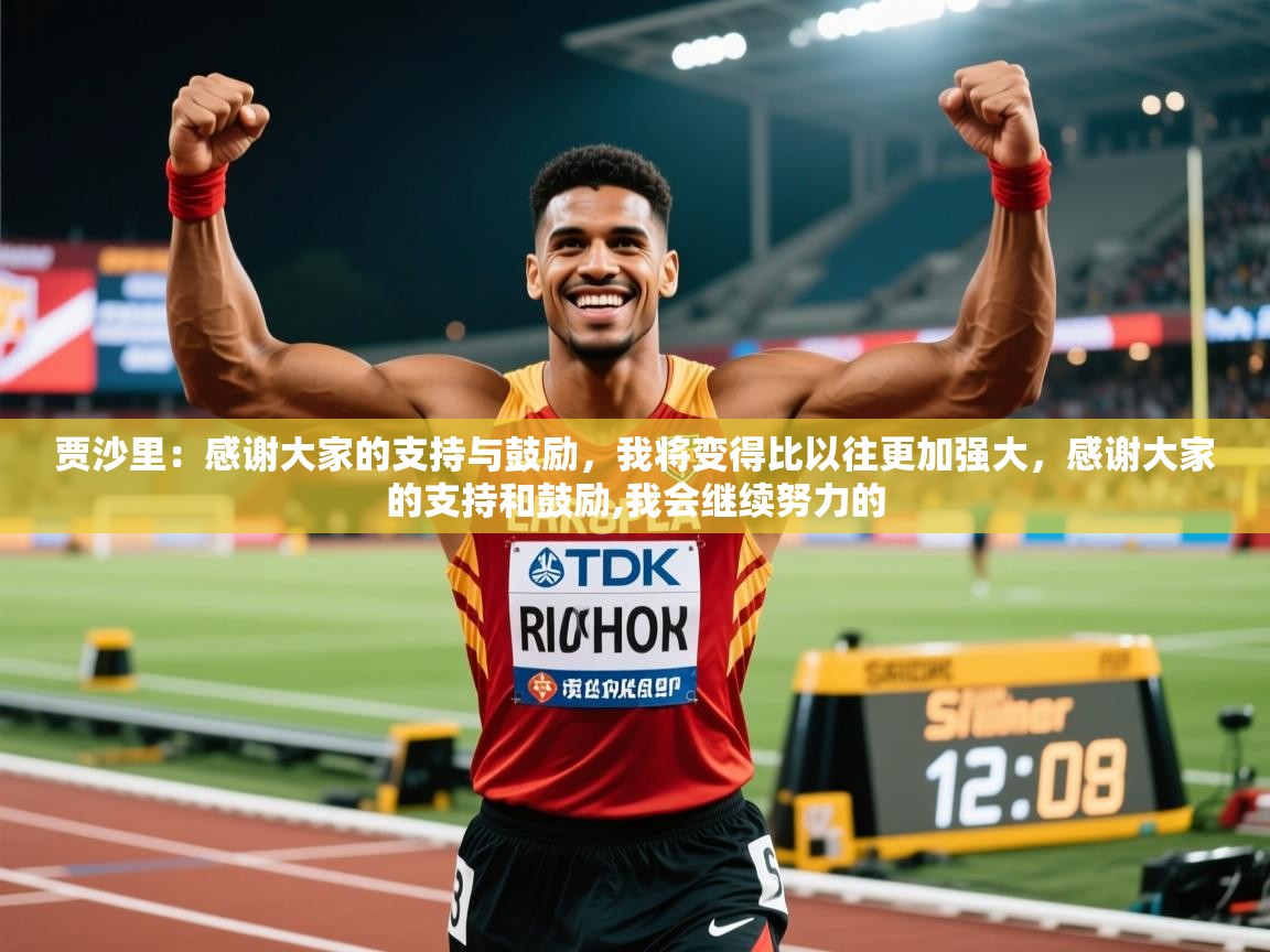2025爱游戏体育平台官网贾沙里:感谢大家的支持与鼓励,我将变得比以往更加强大,感谢大家的支持和鼓励,我会继续努力的 第1张