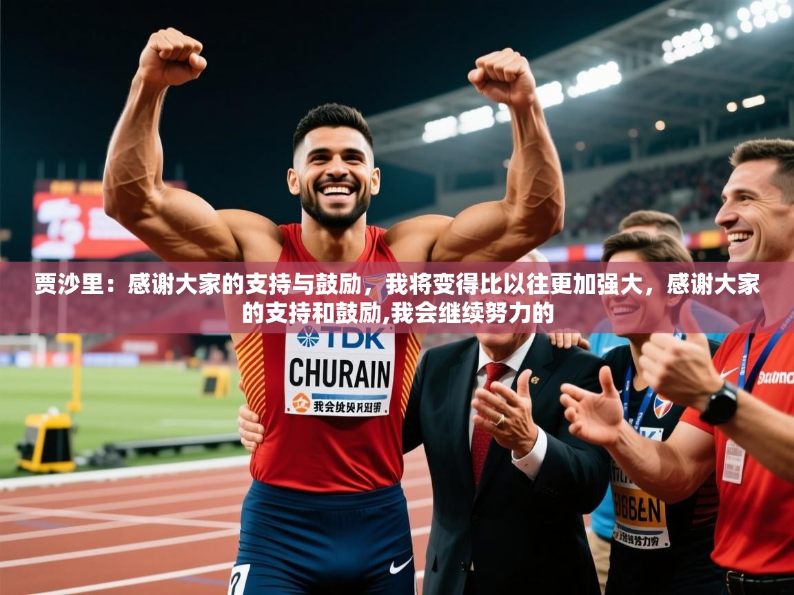 2025爱游戏体育平台官网贾沙里:感谢大家的支持与鼓励,我将变得比以往更加强大,感谢大家的支持和鼓励,我会继续努力的 第3张