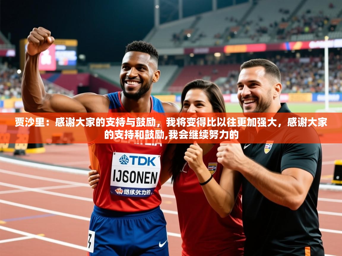2025爱游戏体育平台官网贾沙里:感谢大家的支持与鼓励,我将变得比以往更加强大,感谢大家的支持和鼓励,我会继续努力的 第4张