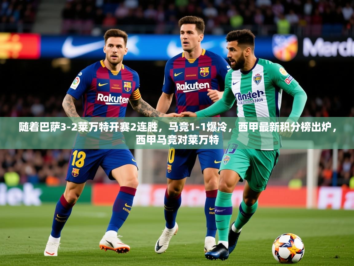 2025爱游戏体育入口随着巴萨3-2莱万特开赛2连胜,马竞1-1爆冷,西甲最新积分榜出炉,西甲马竞对莱万特 第1张