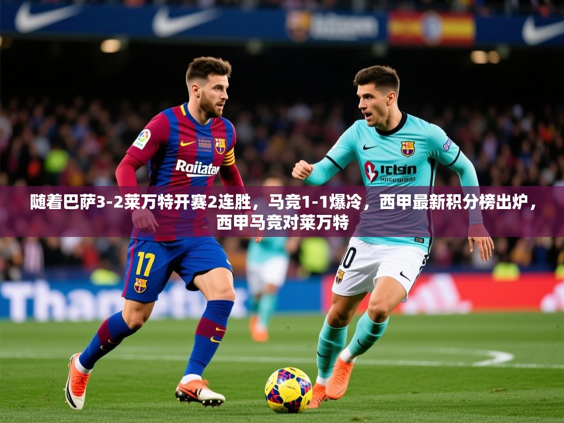 2025爱游戏体育入口随着巴萨3-2莱万特开赛2连胜,马竞1-1爆冷,西甲最新积分榜出炉,西甲马竞对莱万特 第2张