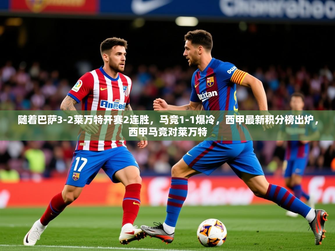 2025爱游戏体育入口随着巴萨3-2莱万特开赛2连胜,马竞1-1爆冷,西甲最新积分榜出炉,西甲马竞对莱万特 第3张