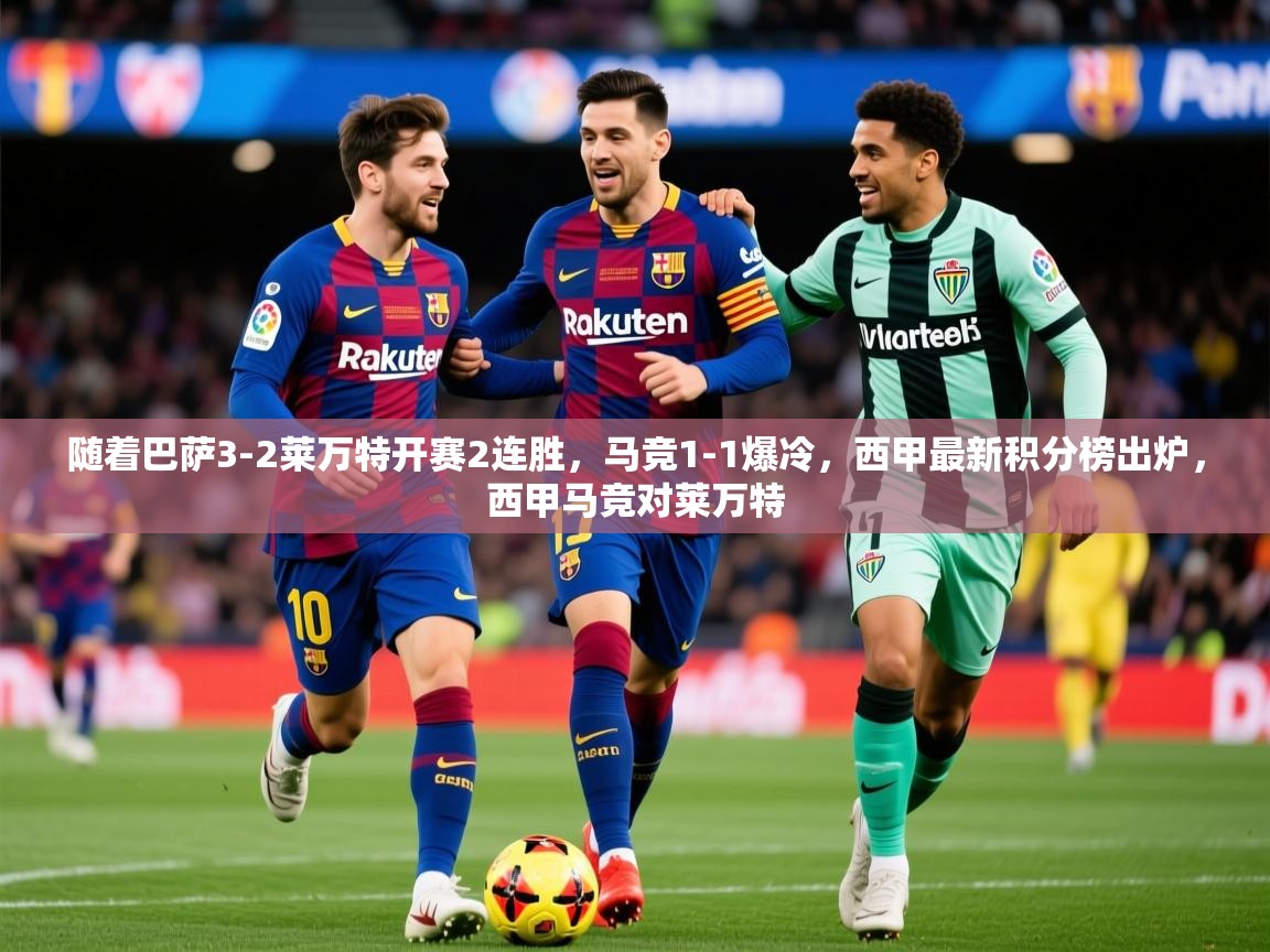 2025爱游戏体育入口随着巴萨3-2莱万特开赛2连胜,马竞1-1爆冷,西甲最新积分榜出炉,西甲马竞对莱万特 第4张