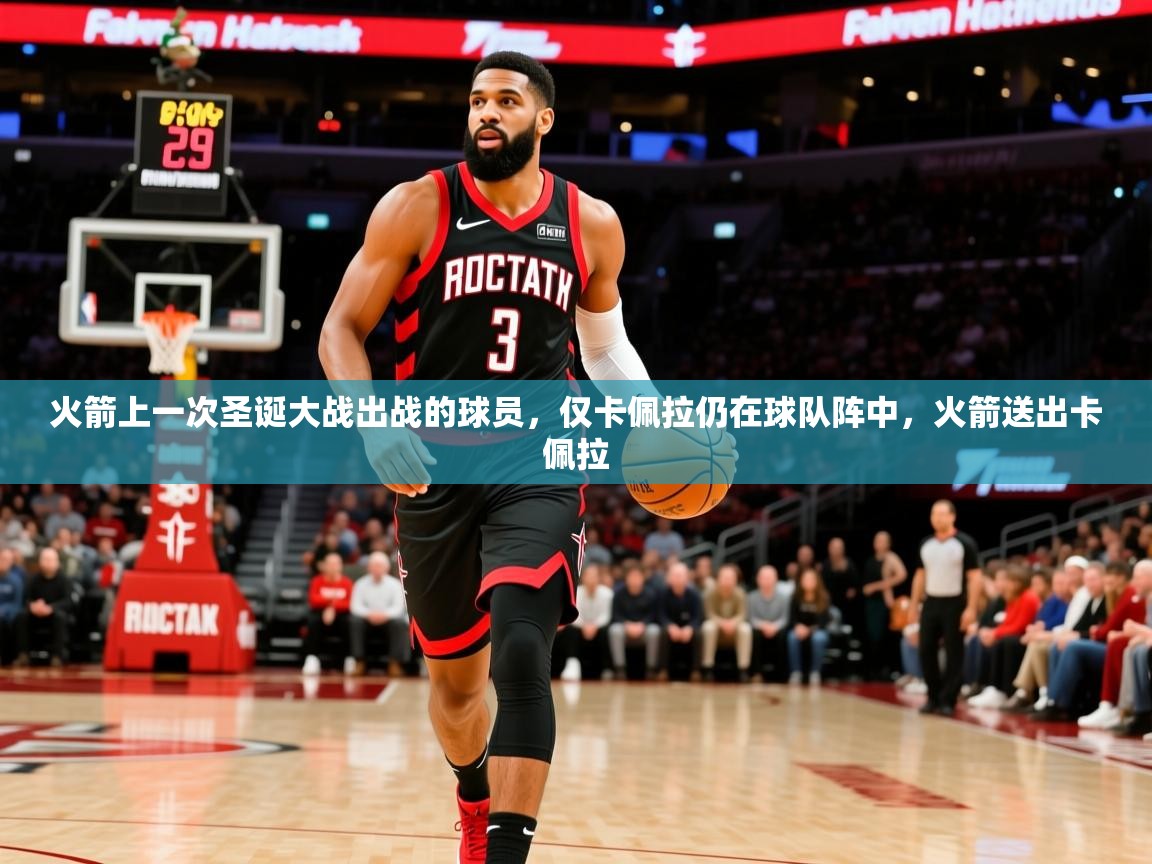 2025爱游戏体育注册网址火箭上一次圣诞大战出战的球员，仅卡佩拉仍在球队阵中，火箭送出卡佩拉  第1张