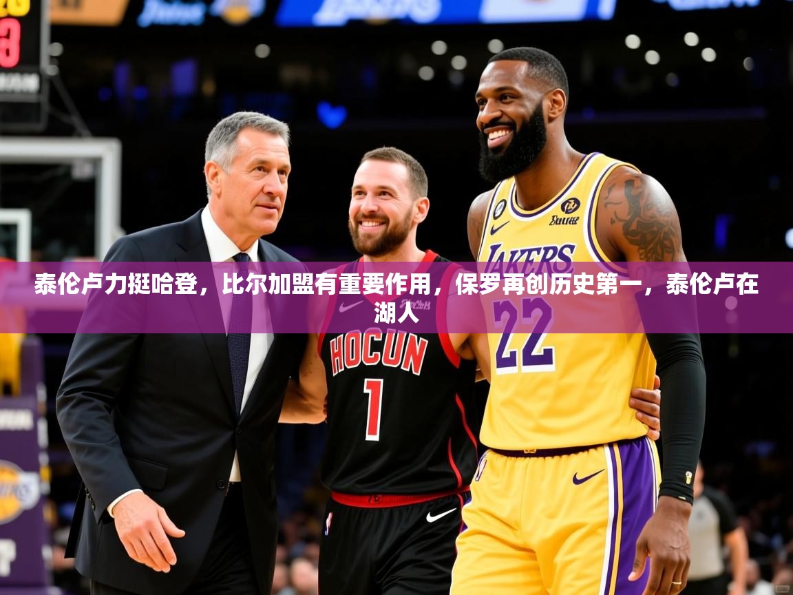 2025爱游戏体育在线登录地址泰伦卢力挺哈登，比尔加盟有重要作用，保罗再创历史第一，泰伦卢在湖人  第1张