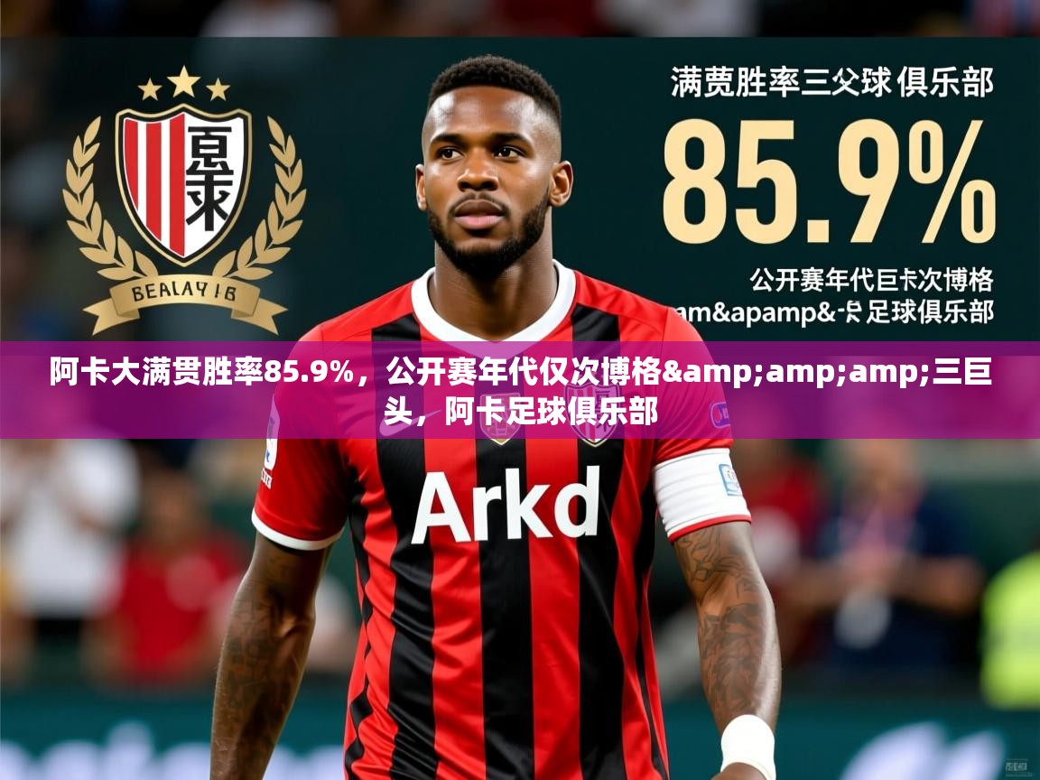 2025爱游戏体育app下载官网阿卡大满贯胜率85.9%,公开赛年代仅次博格&三巨头,阿卡足球俱乐部 第1张
