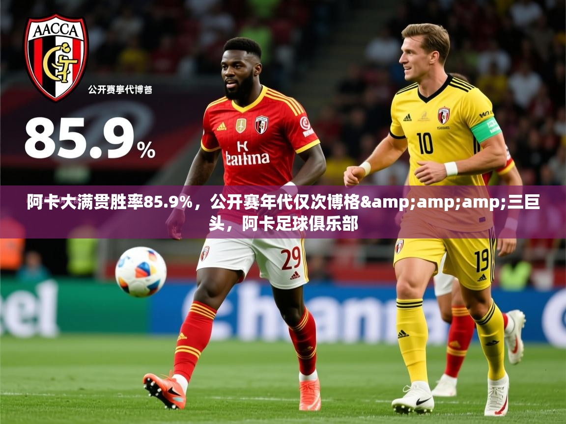 2025爱游戏体育app下载官网阿卡大满贯胜率85.9%,公开赛年代仅次博格&三巨头,阿卡足球俱乐部 第2张