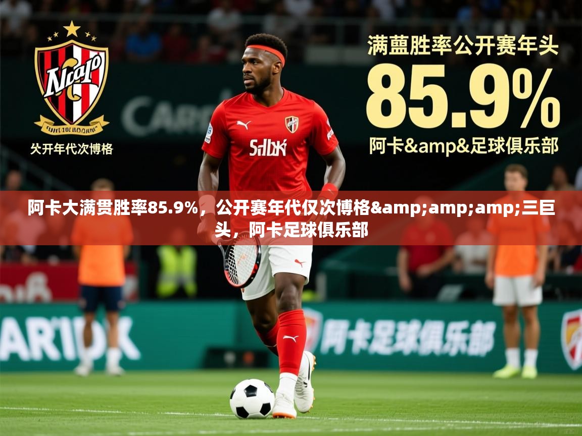 2025爱游戏体育app下载官网阿卡大满贯胜率85.9%,公开赛年代仅次博格&三巨头,阿卡足球俱乐部 第4张