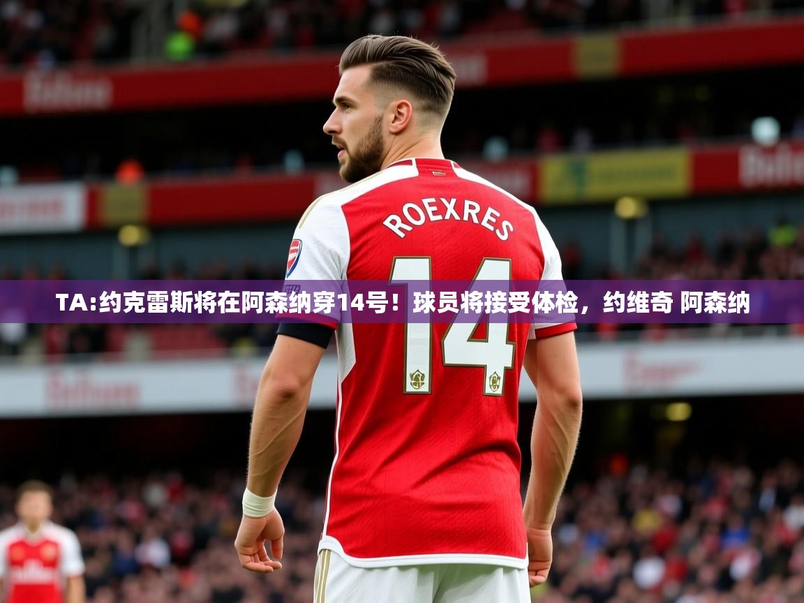 2025爱游戏体育网页版登录入口TA:约克雷斯将在阿森纳穿14号！球员将接受体检，约维奇 阿森纳  第1张