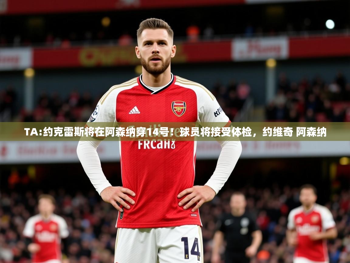 2025爱游戏体育网页版登录入口TA:约克雷斯将在阿森纳穿14号！球员将接受体检，约维奇 阿森纳  第4张