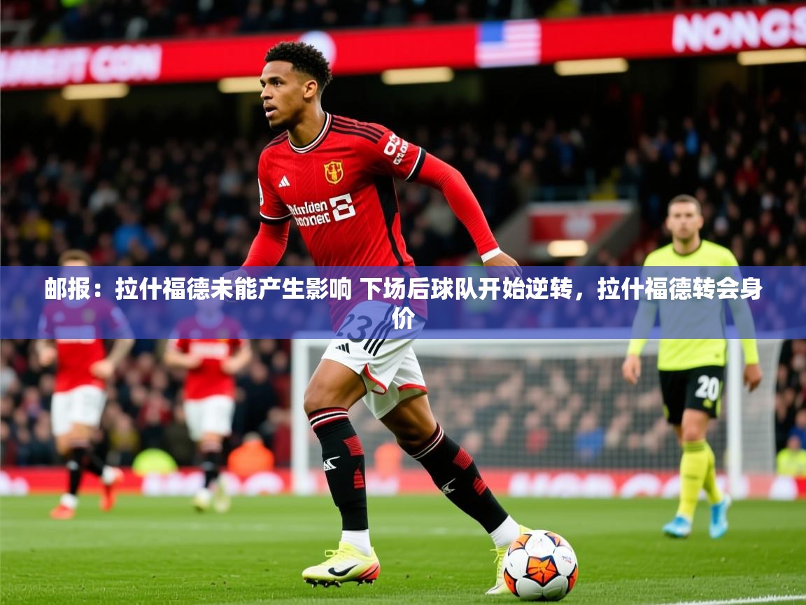 2025爱游戏体育平台门兴赞助商邮报：拉什福德未能产生影响 下场后球队开始逆转，拉什福德转会身价  第2张